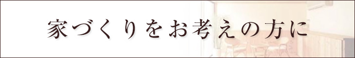 家づくりをお考えの方に