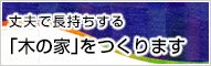 丈夫で長持ちする「木の家」をつくります